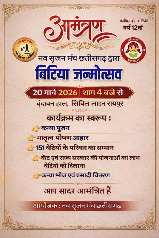On the auspicious occasion of Chaitra Navratri, the 'Nav Srijan Manch' will celebrate 'Bitiya Janmotsav' Daughter's Birth Celebration, featuring a grand felicitation ceremony for 151 daughters and their families. The Department of Women and Child Development will set up a help desk to connect beneficiaries with various schemes of both the Central and State governments. — Amarjit Singh Chhabra (State President) and Dr. Debashish Mukherjee Executive President of the organization; Raipur, Chhattisgarh; Kha
